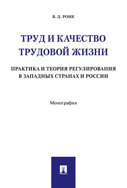Обложка книги «Труд и качество трудовой жизни. Практика и теория регулирования в западных странах и России. Монография.-М.:Проспект,2024. 237912» — Роик В., ISBN 9785392399734