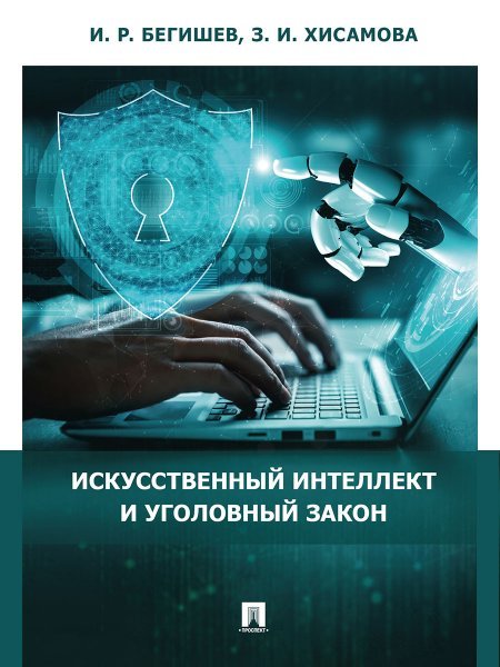 Обложка книги «Искусственный интеллект и уголовный закон.Монография.-М.:Проспект,2024. 241694» — Бегишев И.Р., Хисамова З.И., ISBN 9785392405244