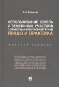 Обложка книги «Использование земель и земельных участков с объектами электроэнергетики. Право и практика.Уч. пос.-М.:Проспект,2021. 237206» — Игнатьева И.А., ISBN 9785392330423