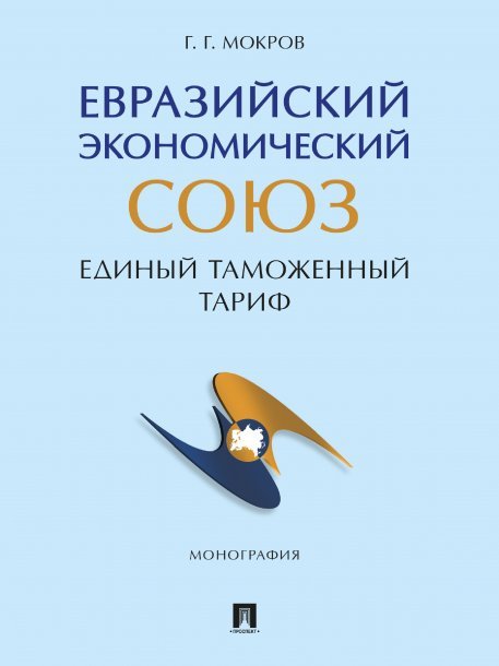 Обложка книги «Евразийский экономический союз. Единый таможенный тариф. Монография.-М.:Проспект,2024.» — Мокров Г.Г., ISBN 9785392405077