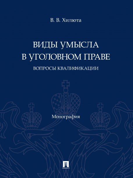 Обложка книги «Виды умысла в уголовном праве: вопросы квалификации. Монография.-М.:Проспект,2025. 247148» — Хилюта В.В., ISBN 9785392425105