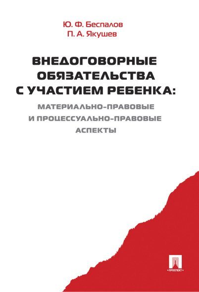Обложка книги «Внедоговорные обязательства с участием ребенка. Материально-правовые и процессуально-правовые аспекты. Монография.-М.:Проспект,2024. 23854» — Беспалов Ю.Ф., Якушев П.А., ISBN 9785392424436