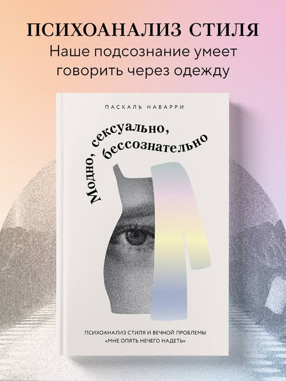 Дополнительное изображение книги «Модно, сексуально, бессознательно. Психоанализ стиля и вечной проблемы «мне опять нечего надеть»»