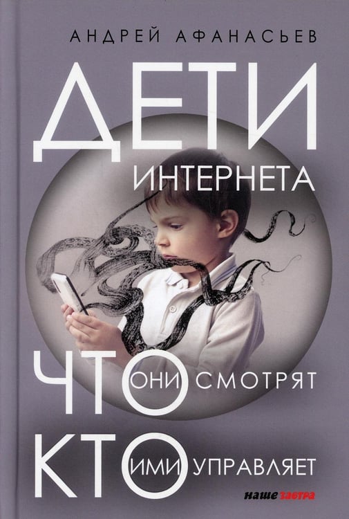 Обложка книги «Дети интернета, что они смотрят и кто ими управляет. 2 е изд., доп и испр» — Афанасьев Андрей Анатольевич, ISBN 9785604729243