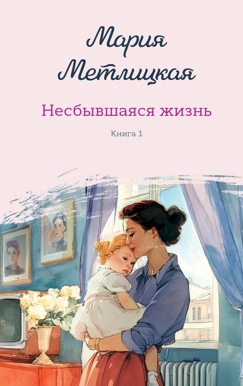 Обложка книги «Несбывшаяся жизнь. Книга первая» — Метлицкая Мария, ISBN 9785042109546