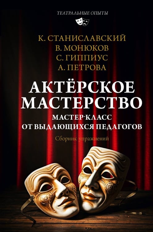 Обложка книги «Актёрское мастерство. Мастер-класс от выдающихся педагогов. Сборник упражнений» — Гиппиус Сергей Васильевич;Петрова Анна Николаевна;Станиславский Константин Сергеевич, ISBN 9785171720544