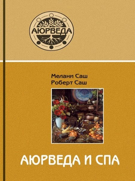 Обложка книги «Аюрведа и СПА. 4-е изд.» — Мелани Саш, Роберт Саш, ISBN 9785852961983