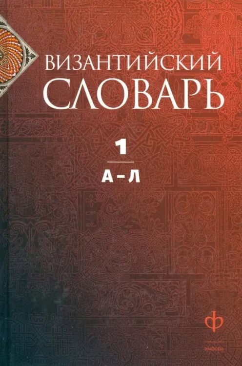Обложка книги «Византийский словарь. Том 1. А-Л» — Филатов К. А., Акишин С. Ю., Баранов Г. В., ISBN 9785367017397