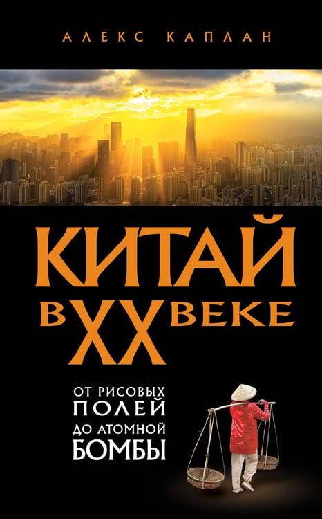 Обложка книги «Китай в XX веке. От рисовых полей до атомной бомбы» — Каплан Алекс, ISBN 9785042231292