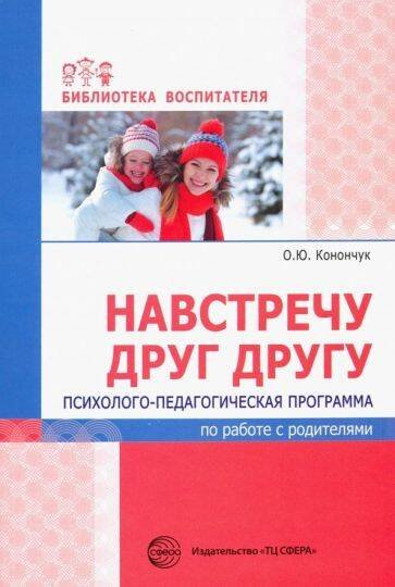 Обложка книги «Навстречу друг другу. Психолого-педагогическая программа по работе с родителями/ Конончук О.Ю.», ISBN 9785994920169