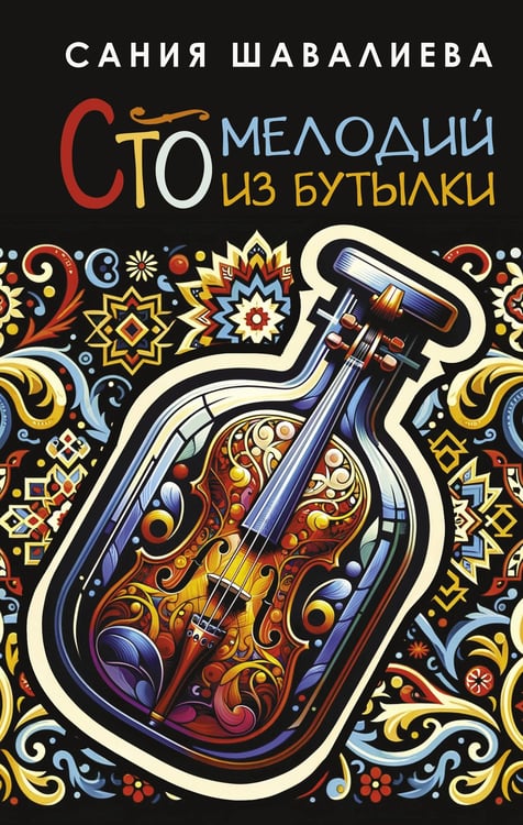 Обложка книги «Сто мелодий из бутылки» — Шавалиева Сания, ISBN 9785171550646