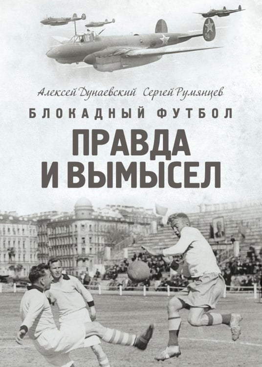 Обложка книги «Блокадный футбол: Правда и вымысел» — Дунаевский Алексей Львович;Румянцев Сергей Анатольевич, ISBN 9785517127556