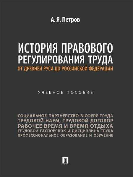 Обложка книги «История правового регулирования труда: от Древней Руси до Российской Федерации. Уч. пос.-М.:Проспект,2025.» — Петров А.Я., ISBN 9785392436408