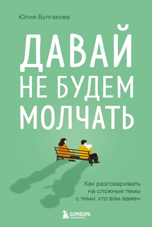 Обложка книги «Давай не будем молчать. Как разговаривать на сложные темы с теми, кто вам важен» — Булгакова Юлия Леонидовна, ISBN 9785042254567