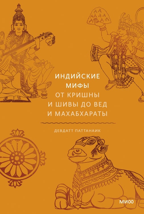 Обложка книги «Индийские мифы. От Кришны и Шивы до Вед и Махабхараты» — Паттанаик Девдатт, ISBN 9785001953432