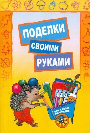 Обложка книги «Поделки своими руками для самых маленьких», ISBN 9785992504811