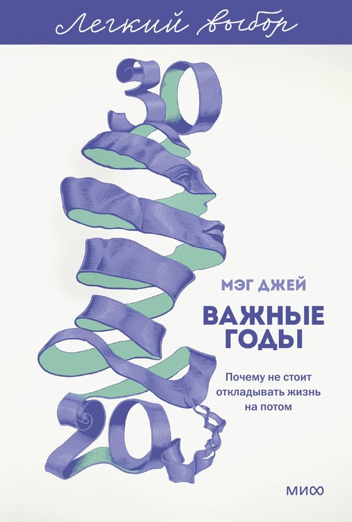 Обложка книги «Важные годы. Почему не стоит откладывать жизнь на потом. Легкий выбор» — Джей Мэг, ISBN 9785002507818