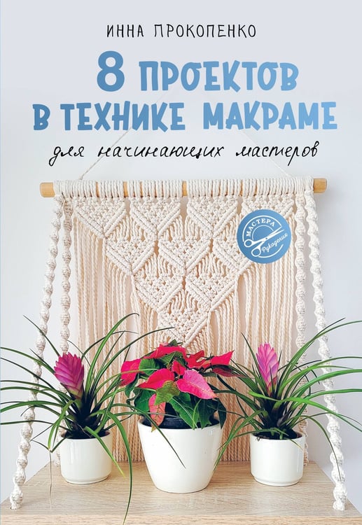 Обложка книги «8 проектов в технике макраме для начинающих мастеров» — Прокопенко Инна Петровна, ISBN 9785171769147