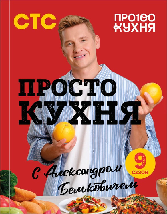 Обложка книги «ПроСТО кухня с Александром Бельковичем. Девятый сезон» — Белькович  Александр Сергеевич, ISBN 9785042183959
