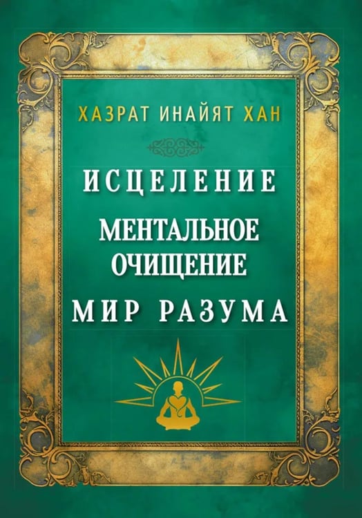 Обложка книги «Исцеление. Ментальное очищение. Мир разума» — Инайят Хан (Инайят-Хан) Хазрат, ISBN 9785002283804