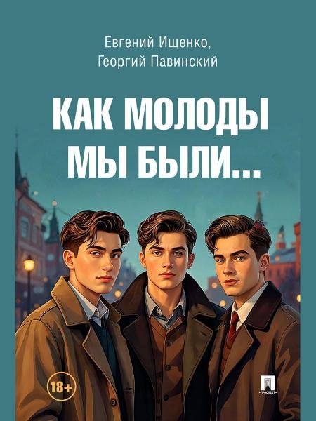 Обложка книги «Как молоды мы были.-М.:Блок-Принт,2026.» — Ищенко Е.П., Павинский Г.А., ISBN 9785605448082