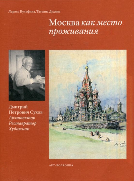 Обложка книги «Москва как место проживания: Дмитрий Петрович Сухов. Архитектор. Реставратор. Художник» — Вульфина Лариса Борисовна;Дудина Татьяна Александровна, ISBN 9785904508517