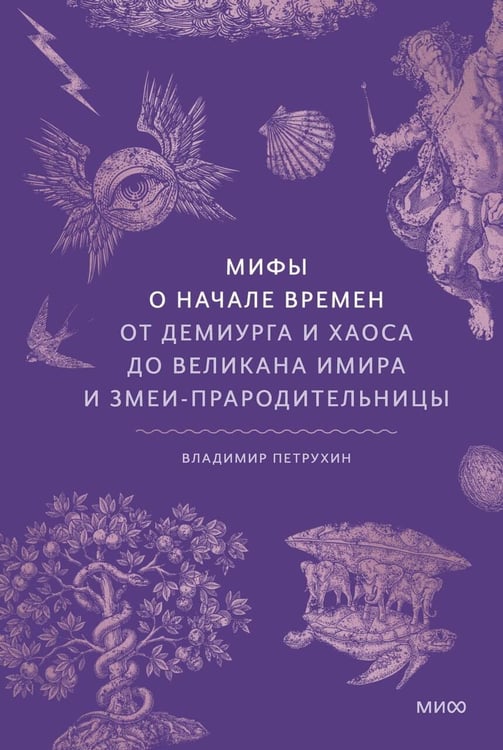 Обложка книги «Мифы о начале времен. От Демиурга и Хаоса до великана Имира и Змеи-прародительницы» — Петрухин Владимир Яковлевич, ISBN 9785002149506