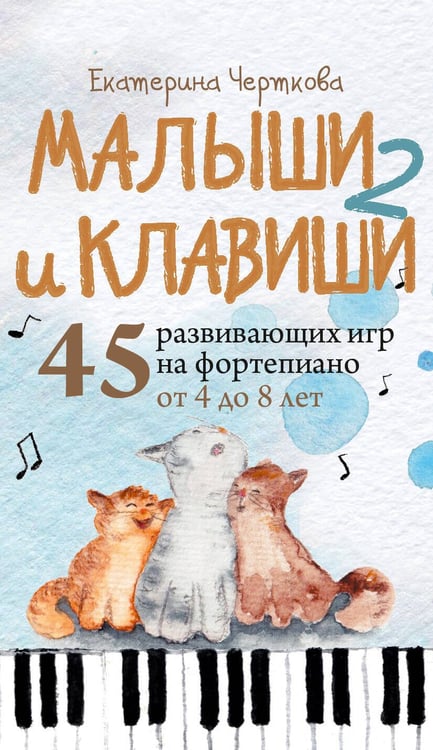 Обложка книги «Малыши и клавиши 2: 45 развивающих игр на фортепиано от 4 до 8 лет» — Черткова Екатерина Николаевна, ISBN 9785042201226
