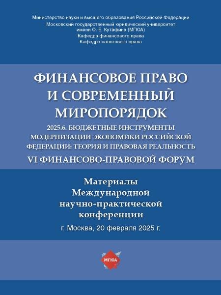 Обложка книги «Финансовое право и современный миропорядок. VI Финансово-правовои форум «2025.6. Бюджетные инструменты модернизации экономики Российской Федерации: те» — Отв. ред. Грачева Е. Ю., Цареградская Ю.К., ISBN 9785605523802