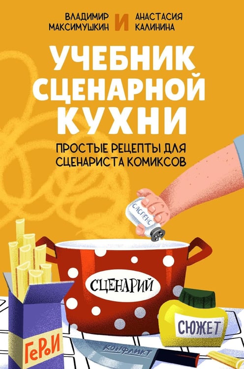 Обложка книги «Учебник сценарной кухни. Простые рецепты для сценариста комиксов» — Максимушкин Владимир;Калинина Анастасия, ISBN 9785002421572