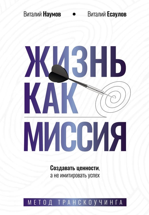 Обложка книги «Жизнь как миссия. Создавать ценности, а не имитировать успех» — Наумов Виталий;Есаулов Виталий, ISBN 9785171795986