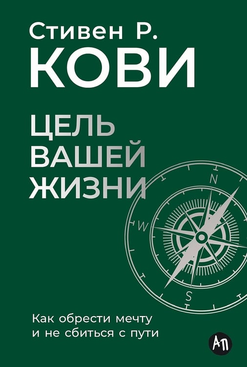 Обложка книги «Цель вашей жизни: Как обрести мечту и не сбиться с пути» — Кови Стивен Р., ISBN 9785961494716