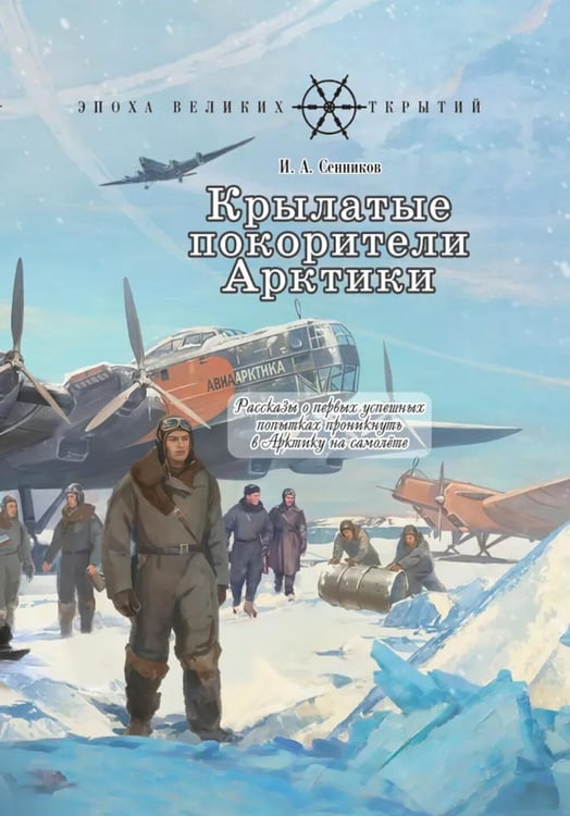 Обложка книги «Крылатые покорители Арктики: рассказы о первых успешных попытках проникнуть в Арктику на самолете» — Сенников Игорь Аркадьевич, ISBN 9785907875111