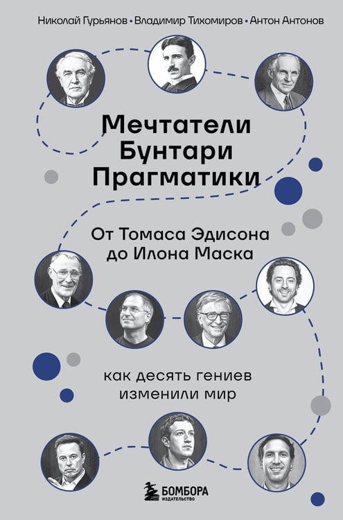 Обложка книги «Мечтатели. Бунтари. Прагматики. От Томаса Эдисона до Илона Маска: как десять гениев изменили мир» — Антонов Антон;Гурьянов Николай;Тихомиров Владимир, ISBN 9785042233913