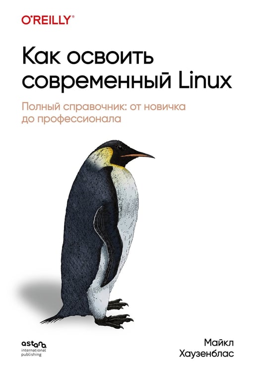 Обложка книги «Как освоить современный Linux. Полный справочник: от новичка до профессионала» — Хаузенблас Майкл, ISBN 9786011246798