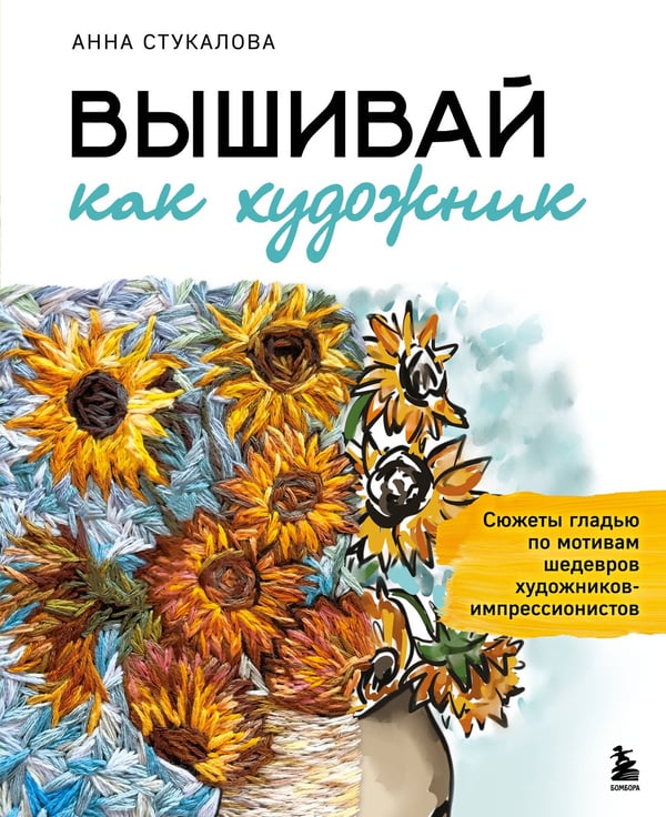 Обложка книги «Вышивай как художник, Сюжеты гладью по мотивам шедевров художников-импрессионистов» — Стукалова Анна Андреевна, ISBN 9785042266560
