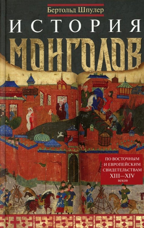 Обложка книги «История монголов. По восточным и европейским свидетельствам XIII-XIV веков» — Шпулер Бертольд, ISBN 9785952463820