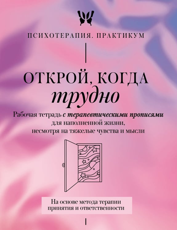 Обложка книги «Открой, когда трудно. Рабочая тетрадь с терапевтическими прописями для наполненной жизни, несмотря на тяжелые чувства и мысли, на основе метода терапии принятия и ответственности ACT» — None, ISBN 9785171808532