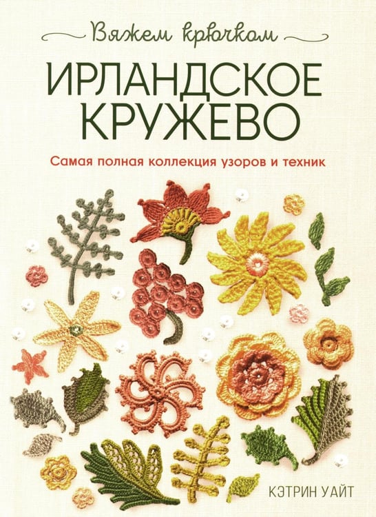 Обложка книги «Ирландское кружево. Вяжем крючком: Самая полная коллекция узоров и техник» — Уайт Кэтрин, ISBN 9785919066743