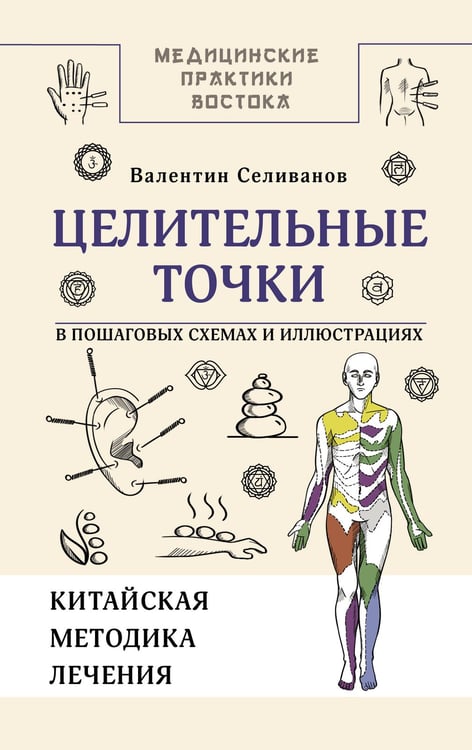 Обложка книги «Целительные точки в пошаговых схемах и иллюстрациях. Китайская методика» — Селиванов Валентин, ISBN 9785171637972