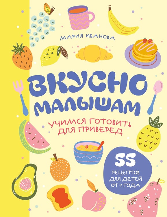 Обложка книги «Вкусно малышам. Учимся готовить для приверед. 55 рецептов для детей от 1 года (мягкий переплет)» — Иванова Мария Григорьевна, ISBN 9785042309083