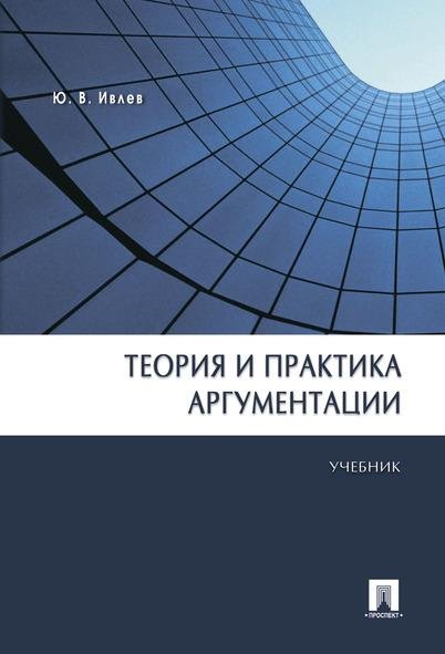 Обложка книги «Теория и практика аргументации.Уч.-М.:Проспект,2026. Рек УМО 249374» — Ивлев Ю.В., ISBN 9785392453177