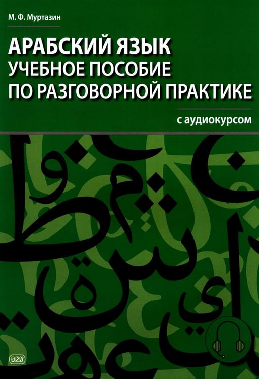 Обложка книги «Арабский язык. Учебное пособие по разговорной практике с аудиокурсом. 2-е изд., испр.и доп» — Муртазин Марат Фахрисламович, ISBN 9785002730292