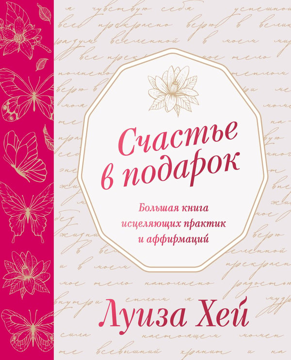 Обложка книги «Счастье в подарок. Большая книга исцеляющих практик и аффирмаций» — Хей Луиза Л., ISBN 9785042301308