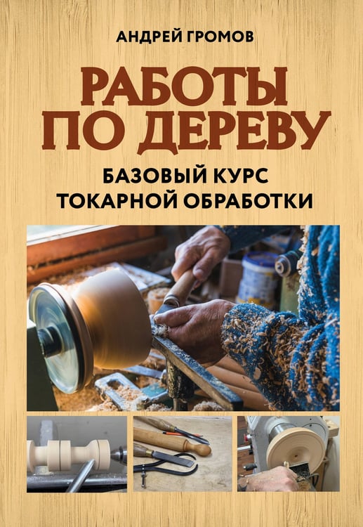Обложка книги «Работы по дереву. Базовый курс токарной обработки» — Громов Андрей Владимирович, ISBN 9785042151552