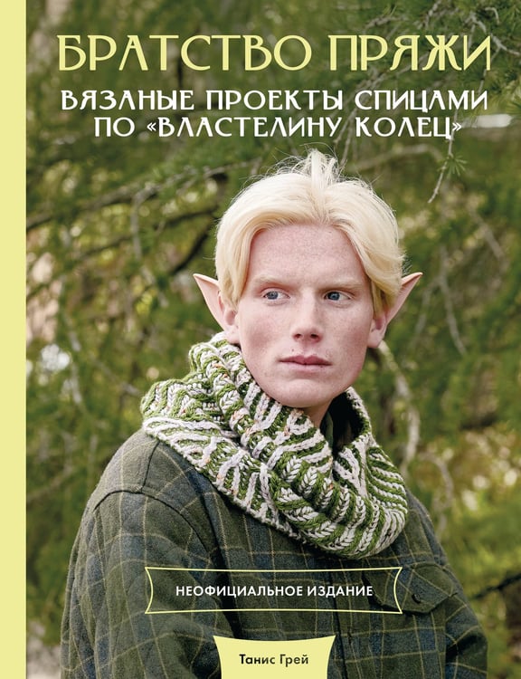 Обложка книги «Братство пряжи. Вязаные проекты спицами по "Властелину колец". Неофициальное издание» — Грей Танис, ISBN 9785171619282