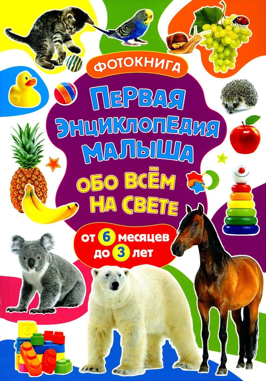 Обложка книги «Первая энциклопедия малыша обо всем на свете. От 6 месяцев до 3 лет. Фотокнига» — Скиба Тамара Викторовна, ISBN 9785956730102