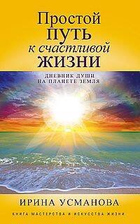 Обложка книги «Простой путь к счастливой жизни. Дневник Души на планете Земля» — Усманова Ирина Азимовна, ISBN 9785227107220