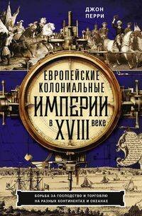 Обложка книги «Европейские колониальные империи в XVIII веке. Борьба за господство и торговлю на разных континентах» — Перри Джон, ISBN 9785952464261