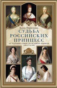 Обложка книги «Судьба российских принцесс. От царевны Софьи до великой княжны Анастасии» — Первушина Елена Владимировна, ISBN 9785227111708